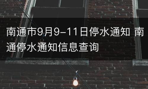南通市9月9-11日停水通知 南通停水通知信息查询