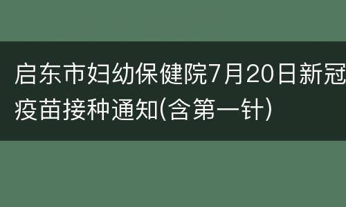 启东市妇幼保健院7月20日新冠疫苗接种通知(含第一针)