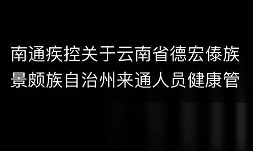 南通疾控关于云南省德宏傣族景颇族自治州来通人员健康管理
