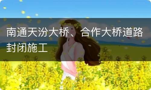 南通天汾大桥、合作大桥道路封闭施工