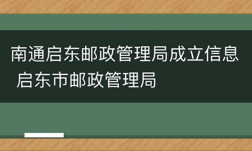 南通启东邮政管理局成立信息 启东市邮政管理局
