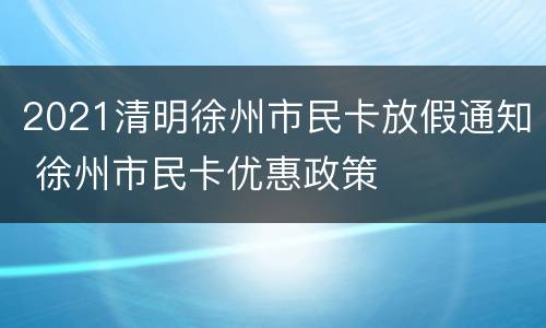 2021清明徐州市民卡放假通知 徐州市民卡优惠政策