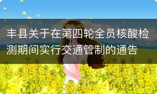 丰县关于在第四轮全员核酸检测期间实行交通管制的通告