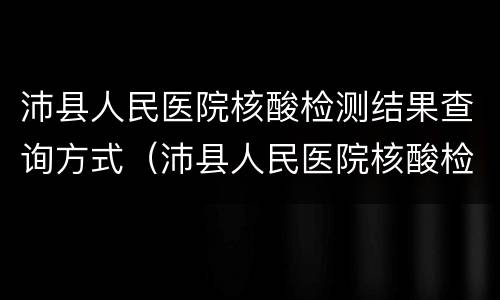 沛县人民医院核酸检测结果查询方式（沛县人民医院核酸检测结果查询方式怎么查）