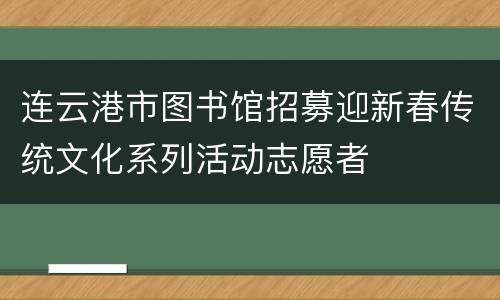 连云港市图书馆招募迎新春传统文化系列活动志愿者