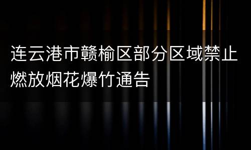 连云港市赣榆区部分区域禁止燃放烟花爆竹通告