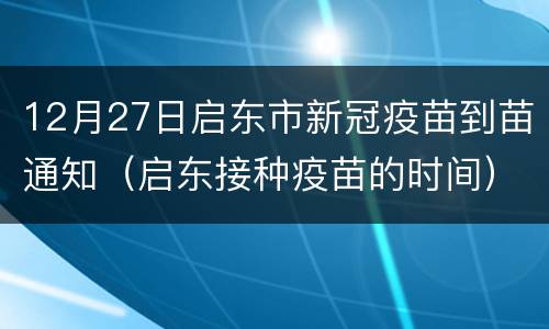 12月27日启东市新冠疫苗到苗通知（启东接种疫苗的时间）