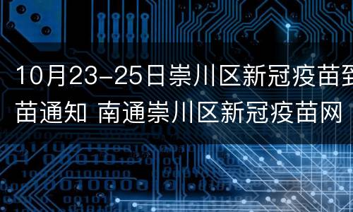 10月23-25日崇川区新冠疫苗到苗通知 南通崇川区新冠疫苗网点