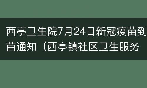 西亭卫生院7月24日新冠疫苗到苗通知（西亭镇社区卫生服务中心）