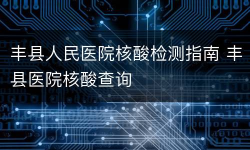丰县人民医院核酸检测指南 丰县医院核酸查询