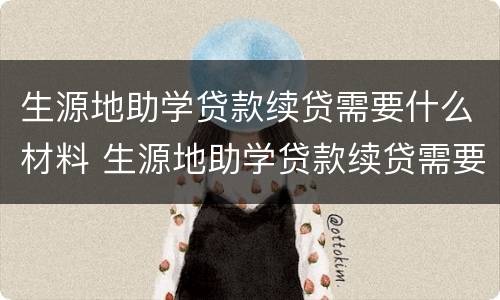 生源地助学贷款续贷需要什么材料 生源地助学贷款续贷需要什么材料呢
