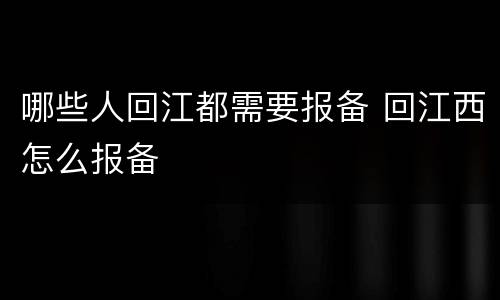哪些人回江都需要报备 回江西怎么报备