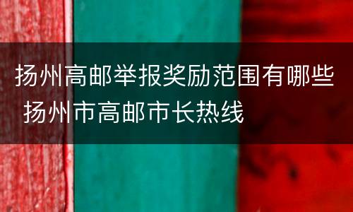 扬州高邮举报奖励范围有哪些 扬州市高邮市长热线
