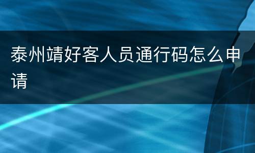 泰州靖好客人员通行码怎么申请