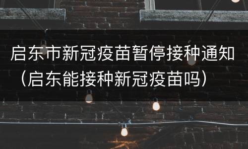 启东市新冠疫苗暂停接种通知（启东能接种新冠疫苗吗）