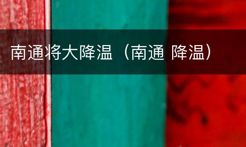 南通将大降温（南通 降温）