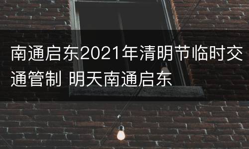 南通启东2021年清明节临时交通管制 明天南通启东