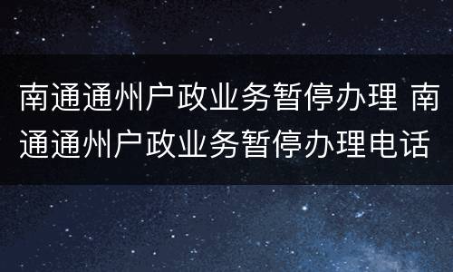 南通通州户政业务暂停办理 南通通州户政业务暂停办理电话