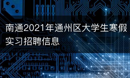 南通2021年通州区大学生寒假实习招聘信息