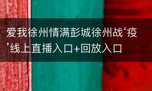 爱我徐州情满彭城徐州战‘疫’线上直播入口+回放入口