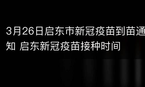 3月26日启东市新冠疫苗到苗通知 启东新冠疫苗接种时间
