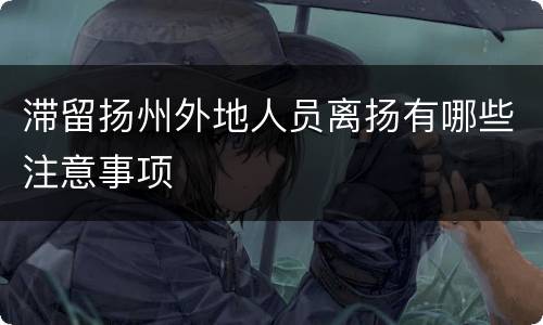 滞留扬州外地人员离扬有哪些注意事项