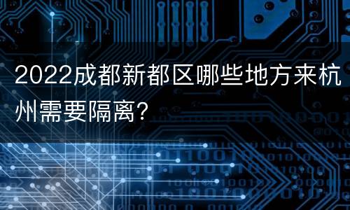 2022成都新都区哪些地方来杭州需要隔离？