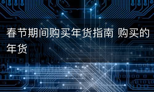 春节期间购买年货指南 购买的年货