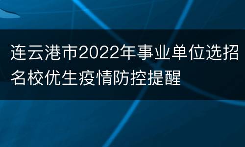 连云港市2022年事业单位选招名校优生疫情防控提醒