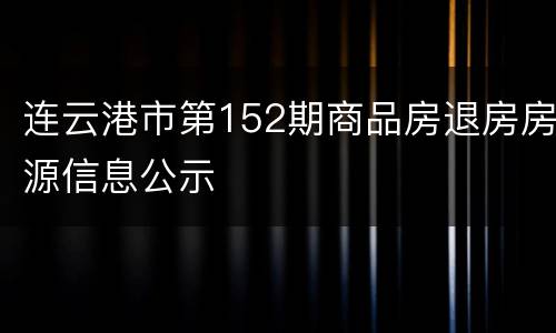 连云港市第152期商品房退房房源信息公示