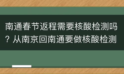 南通春节返程需要核酸检测吗? 从南京回南通要做核酸检测吗