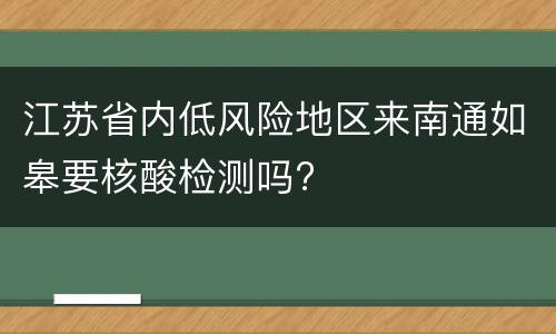 江苏省内低风险地区来南通如皋要核酸检测吗?