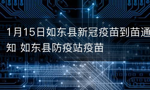 1月15日如东县新冠疫苗到苗通知 如东县防疫站疫苗