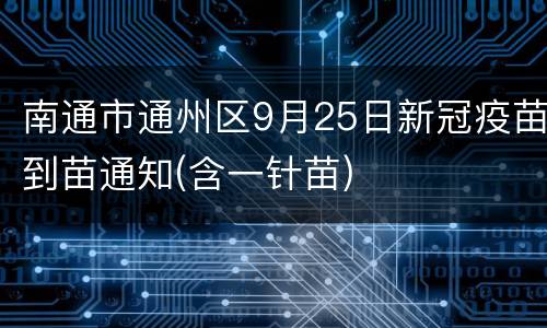 南通市通州区9月25日新冠疫苗到苗通知(含一针苗)