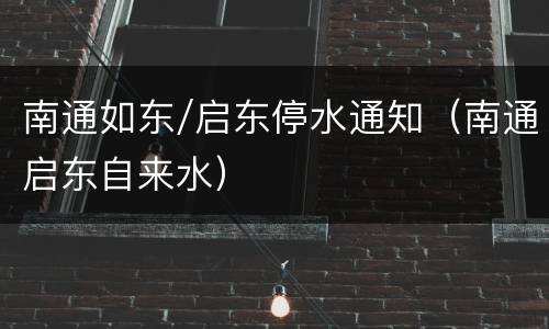 南通如东/启东停水通知（南通启东自来水）