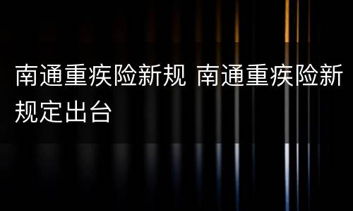 南通重疾险新规 南通重疾险新规定出台