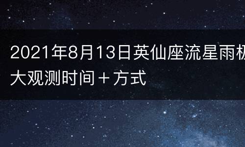 2021年8月13日英仙座流星雨极大观测时间＋方式