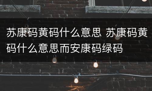 苏康码黄码什么意思 苏康码黄码什么意思而安康码绿码