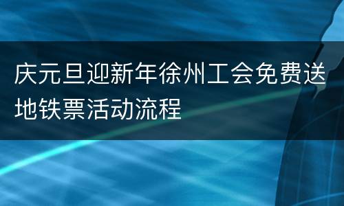 庆元旦迎新年徐州工会免费送地铁票活动流程