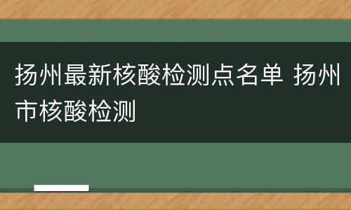 扬州最新核酸检测点名单 扬州市核酸检测