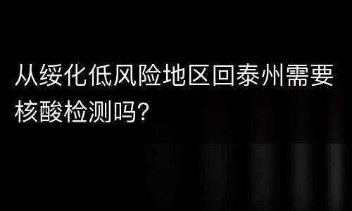 从绥化低风险地区回泰州需要核酸检测吗？