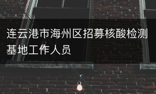 连云港市海州区招募核酸检测基地工作人员