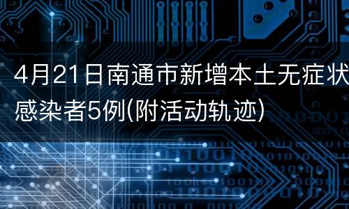 4月21日南通市新增本土无症状感染者5例(附活动轨迹)