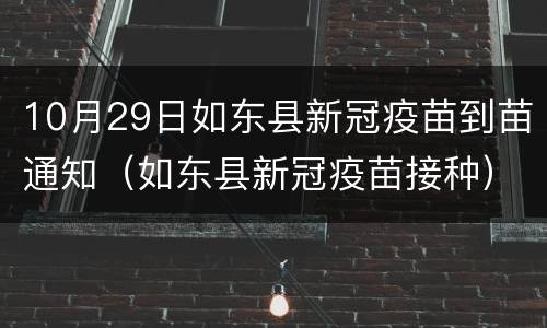 10月29日如东县新冠疫苗到苗通知（如东县新冠疫苗接种）