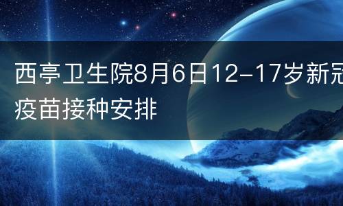 西亭卫生院8月6日12-17岁新冠疫苗接种安排