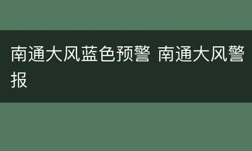 南通大风蓝色预警 南通大风警报