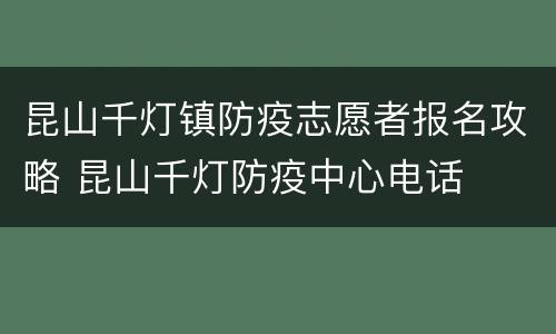 昆山千灯镇防疫志愿者报名攻略 昆山千灯防疫中心电话