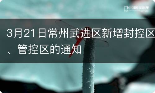 3月21日常州武进区新增封控区、管控区的通知