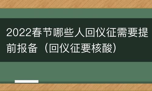 2022春节哪些人回仪征需要提前报备（回仪征要核酸）