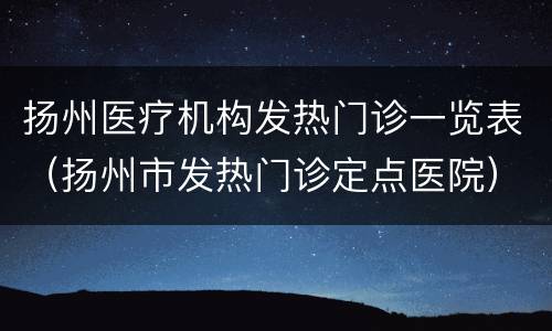 扬州医疗机构发热门诊一览表（扬州市发热门诊定点医院）